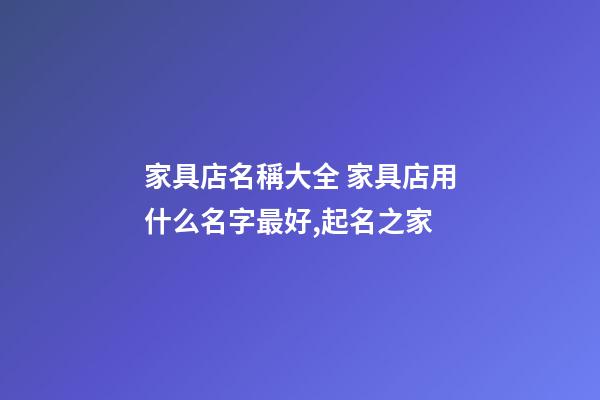 家具店名稱大全 家具店用什么名字最好,起名之家-第1張-店鋪起名-玄機派